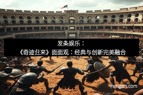 发条娱乐：《奇迹归来》面面观：经典与创新完美融合